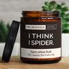 i think i spider. | https://frechekerzen.s3.eu-central-1.amazonaws.com/release/250ml+GROSS/denglisch/images/ohneduf/main-live.jpg FRECHEKERZEN, Witzige Sojawachs Duftkerze mit frechem Spruch und aufregendem Duft, ideal als lustiges handgemachtes Geschenk