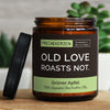 old love roasts not. | https://frechekerzen.s3.eu-central-1.amazonaws.com/release/250ml+GROSS/denglisch/images/greenap/main-live.jpg FRECHEKERZEN, Witzige Sojawachs Duftkerze mit frechem Spruch und aufregendem Duft, ideal als lustiges handgemachtes Geschenk