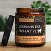 lesbians eat what?! | https://frechekerzen.s3.eu-central-1.amazonaws.com/release/250ml+GROSS/lgbtq/lesbian/images/kuerbis/main-live.jpg FRECHEKERZEN, Witzige Sojawachs Duftkerze mit frechem Spruch und aufregendem Duft, ideal als lustiges handgemachtes Geschenk