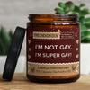 i'm not gay. i'm super gay! | https://frechekerzen.s3.eu-central-1.amazonaws.com/release/250ml+GROSS/lgbtq/gay/images/ginger/main-live.jpg FRECHEKERZEN, Witzige Sojawachs Duftkerze mit frechem Spruch und aufregendem Duft, ideal als lustiges handgemachtes Geschenk