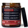 männer haben auch gefühle! hunger zum beispiel. und durst! | https://frechekerzen.s3.eu-central-1.amazonaws.com/release/250ml+GROSS/maenner/images/gluwein/main-ob.jpg FRECHEKERZEN, Witzige Sojawachs Duftkerze mit frechem Spruch und aufregendem Duft, ideal als lustiges handgemachtes Geschenk