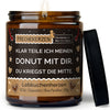 klar teile ich meinen donut mit dir. du kriegst die mitte. | https://frechekerzen.s3.eu-central-1.amazonaws.com/release/250ml+GROSS/geschwister/images/ginger/main-ob.jpg FRECHEKERZEN, Witzige Sojawachs Duftkerze mit frechem Spruch und aufregendem Duft, ideal als lustiges handgemachtes Geschenk