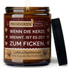 wenn die kerze brennt, ist es zeit zum ficken. | https://frechekerzen.s3.eu-central-1.amazonaws.com/release/250ml+GROSS/partner/images/ginger/main-ob.jpg FRECHEKERZEN, Witzige Sojawachs Duftkerze mit frechem Spruch und aufregendem Duft, ideal als lustiges handgemachtes Geschenk